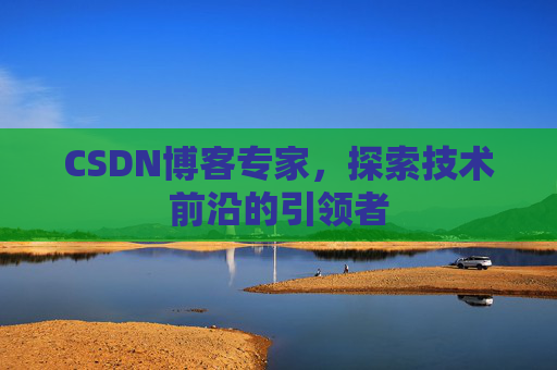 CSDN博客专家,探索技术前沿的引领者